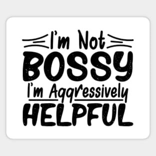 I’m Not Bossy I’m Just Aggressively Helpful Magnet